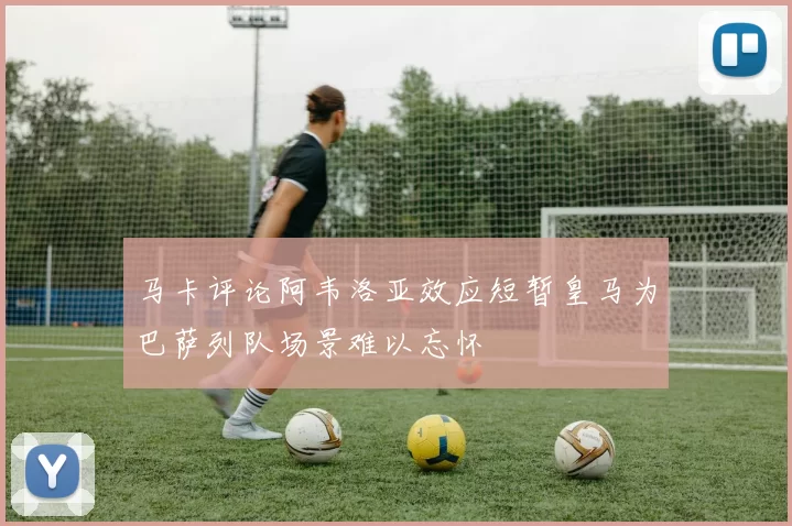 马卡评论阿韦洛亚效应短暂皇马为巴萨列队场景难以忘怀