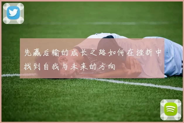 先赢后输的成长之路如何在挫折中找到自我与未来的方向