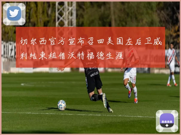 切尔西官方宣布召回美国左后卫威利结束租借沃特福德生涯