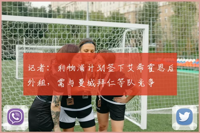 记者：利物浦计划签下艾希霍恩后外租，需与曼城拜仁等队竞争