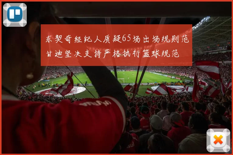 东契奇经纪人质疑65场出场规则范甘迪坚决支持严格执行篮球规范