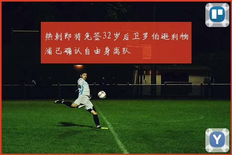 热刺即将免签32岁后卫罗伯逊利物浦已确认自由身离队