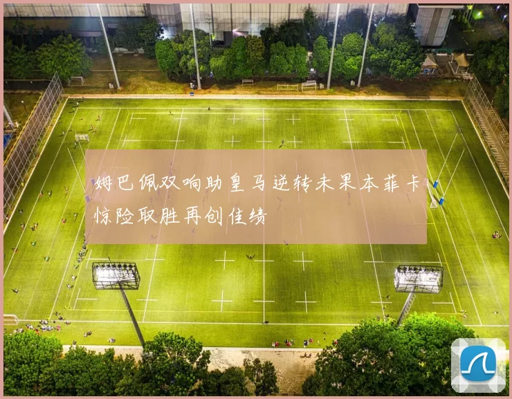 姆巴佩双响助皇马逆转未果本菲卡惊险取胜再创佳绩