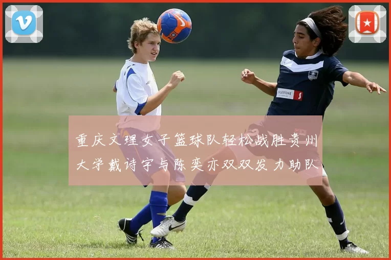 重庆文理女子篮球队轻松战胜贵州大学戴诗宇与陈奕亦双双发力助队取胜