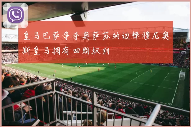 皇马巴萨争夺奥萨苏纳边锋穆尼奥斯皇马拥有回购权利