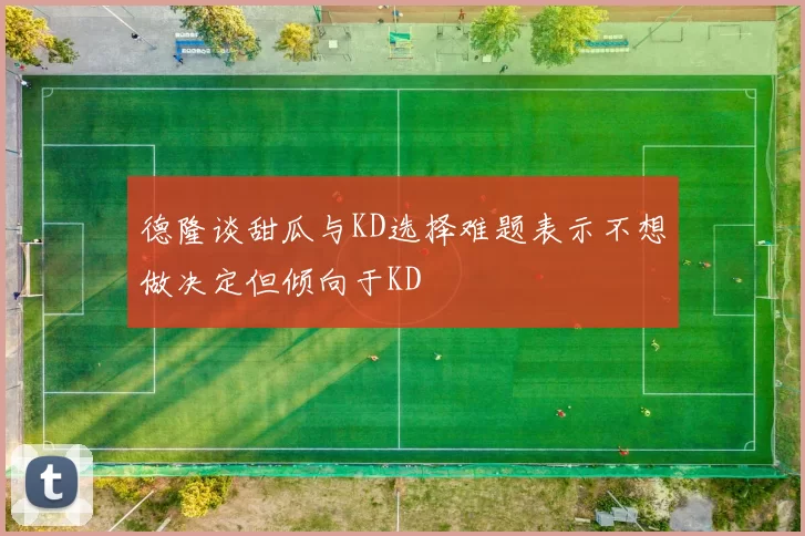 德隆谈甜瓜与KD选择难题表示不想做决定但倾向于KD