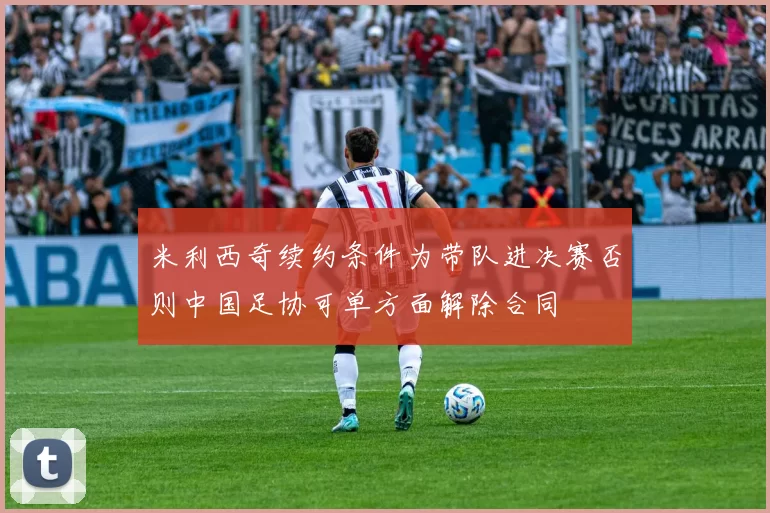 米利西奇续约条件为带队进决赛否则中国足协可单方面解除合同